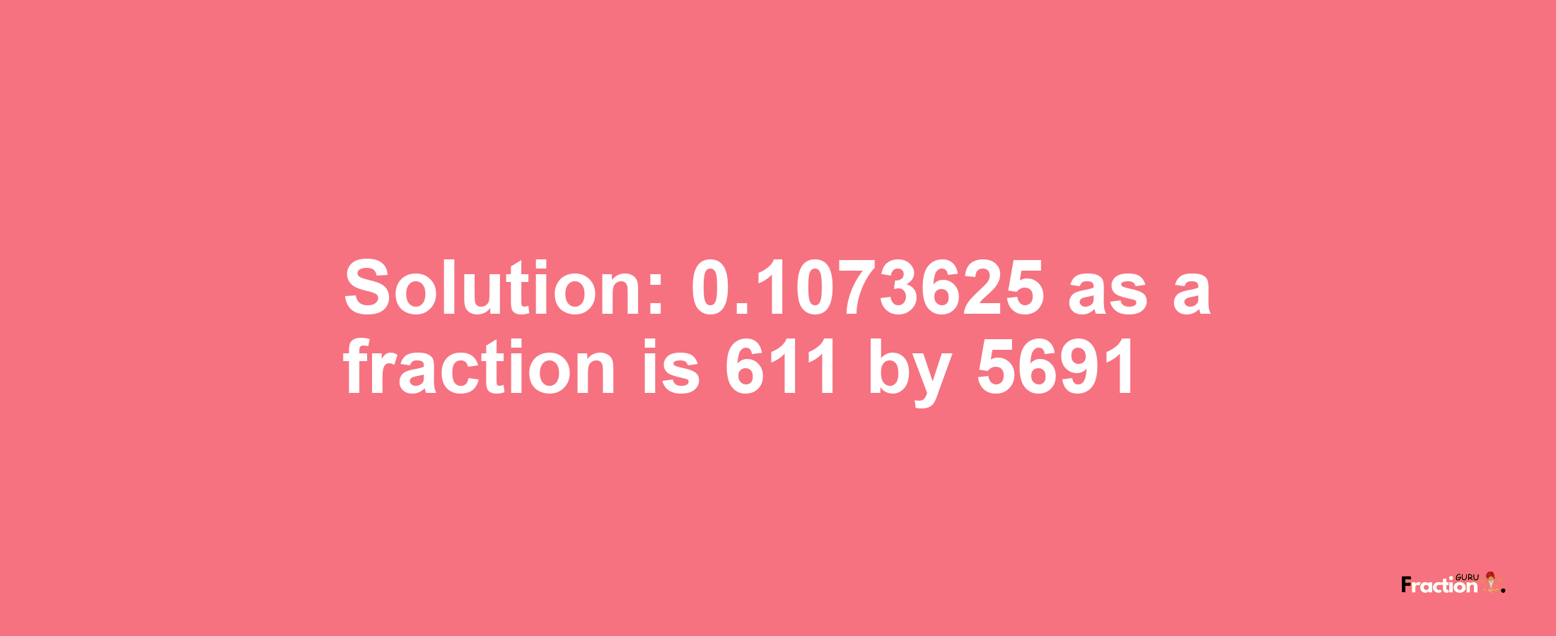 Solution:0.1073625 as a fraction is 611/5691